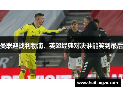 曼联迎战利物浦，英超经典对决谁能笑到最后