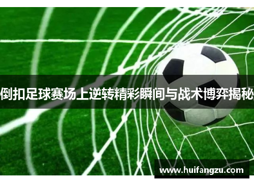 倒扣足球赛场上逆转精彩瞬间与战术博弈揭秘
