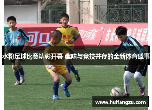 水粉足球比赛精彩开幕 趣味与竞技并存的全新体育盛事