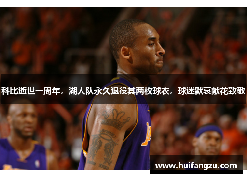 科比逝世一周年，湖人队永久退役其两枚球衣，球迷默哀献花致敬