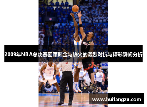 2009年NBA总决赛回顾掘金与热火的激烈对抗与精彩瞬间分析