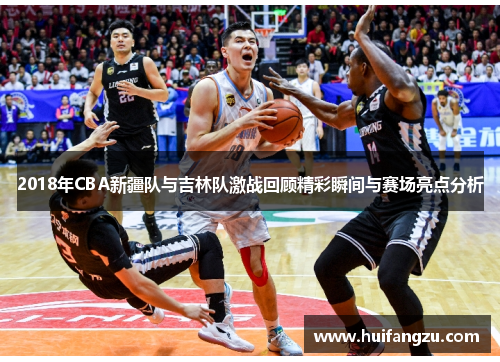 2018年CBA新疆队与吉林队激战回顾精彩瞬间与赛场亮点分析