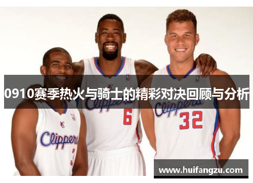 0910赛季热火与骑士的精彩对决回顾与分析