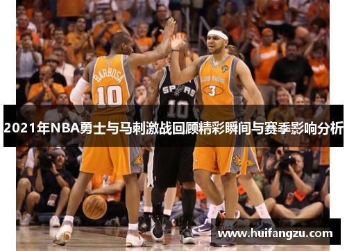 2021年NBA勇士与马刺激战回顾精彩瞬间与赛季影响分析