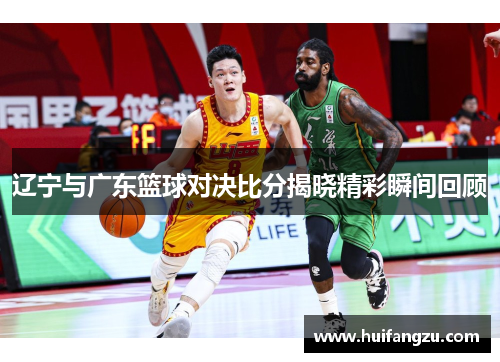 辽宁与广东篮球对决比分揭晓精彩瞬间回顾
