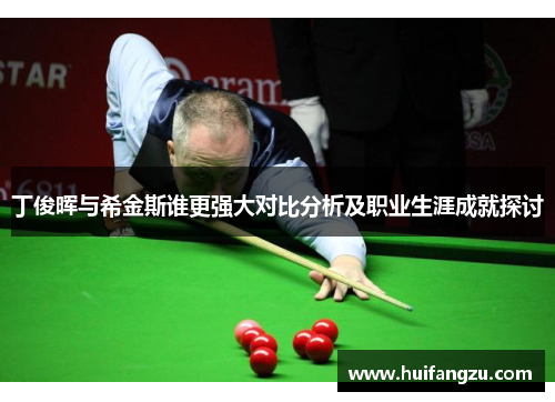 丁俊晖与希金斯谁更强大对比分析及职业生涯成就探讨