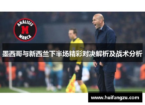 墨西哥与新西兰下半场精彩对决解析及战术分析