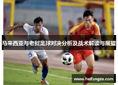马来西亚与老挝足球对决分析及战术解读与展望